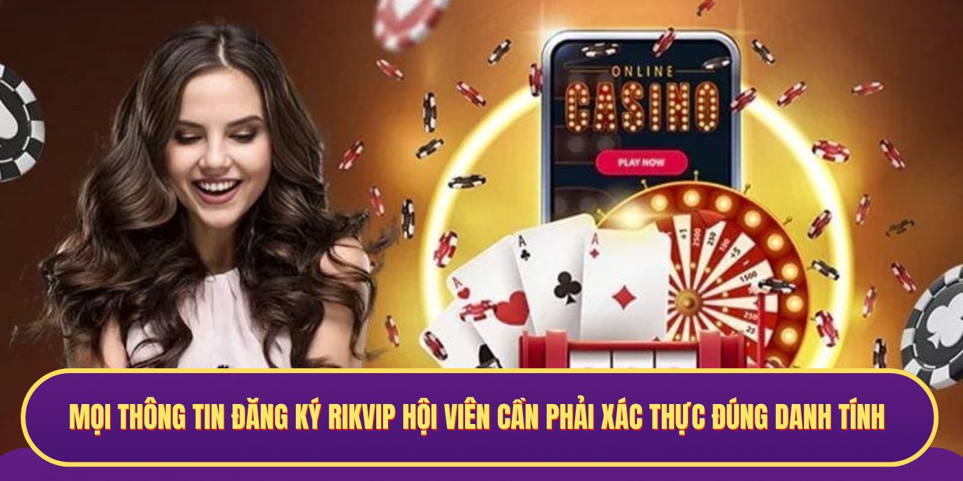Mọi thông tin đăng ký RIKVIP hội viên cần phải xác thực đúng danh tính