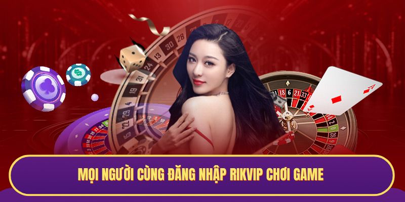 Mọi người cùng đăng nhập RIKVIP chơi game