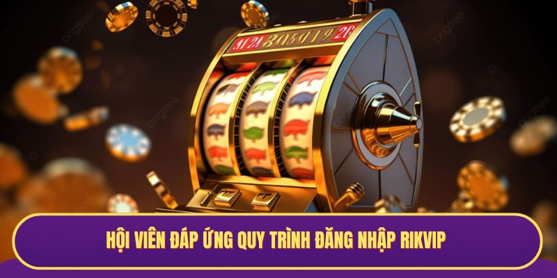 Hội viên đáp ứng quy trình đăng nhập RIKVIP