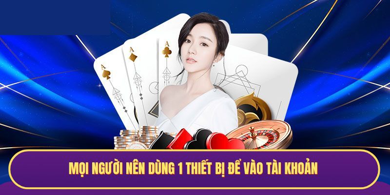 Mọi người nên dùng 1 thiết bị để vào tài khoản