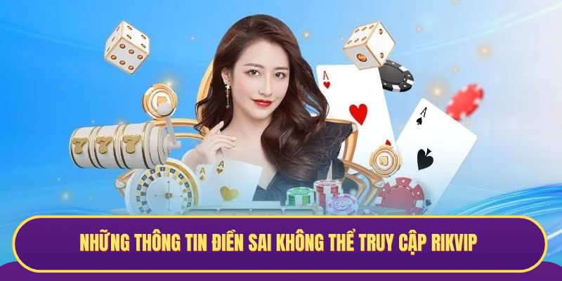 Những thông tin điền sai không thể truy cập RIKVIP