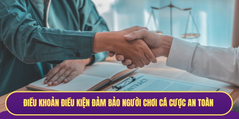 Điều khoản điều kiện đảm bảo người chơi cá cược an toàn