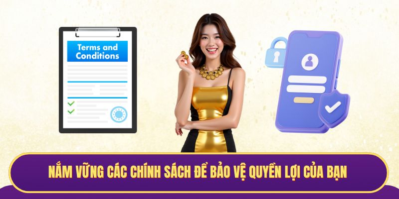 Nắm vững các chính sách để bảo vệ quyền lợi của bạn