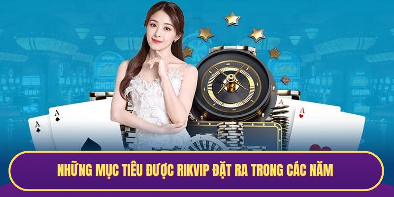 Những mục tiêu được RIKVIP đặt ra trong các năm