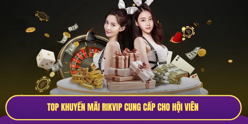 Top khuyến mãi RIKVIP cung cấp cho hội viên