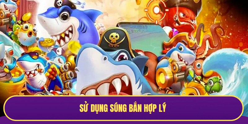 Sử dụng vũ khí bắn cá tuỳ theo từng trường hợp