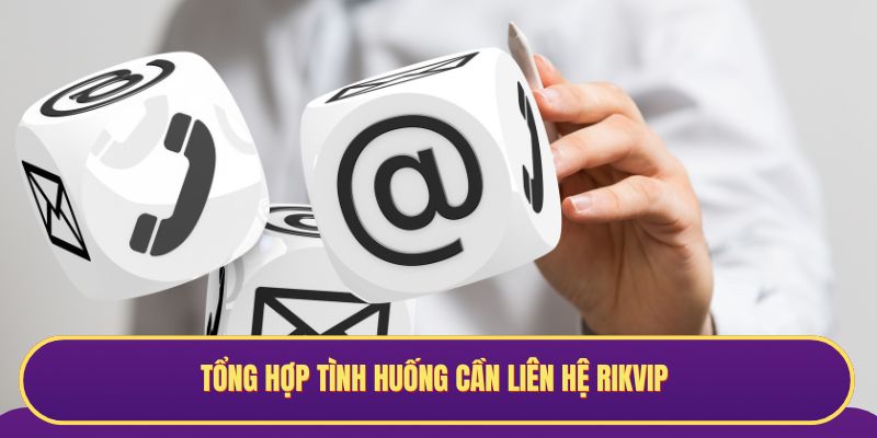 Tổng hợp tình huống cần liên hệ Rikvip
