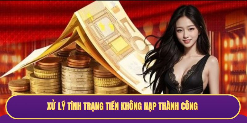 Xử lý tình trạng tiền không nạp thành công