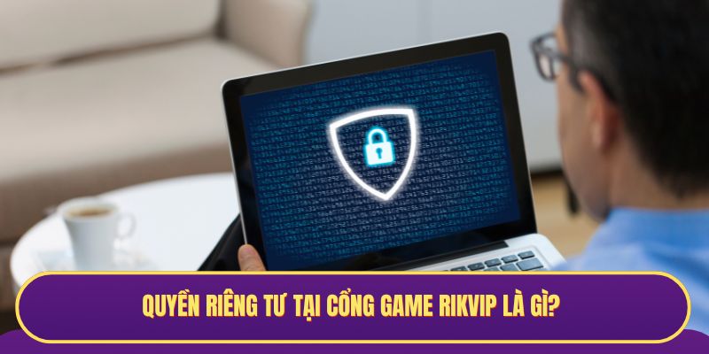 Quyền riêng tư tại cổng game Rikvip là gì?