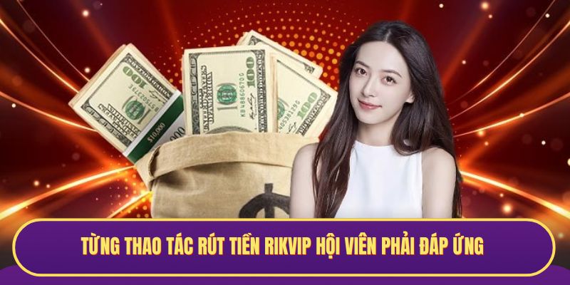 Từng thao tác rút tiền RIKVIP hội viên phải đáp ứng