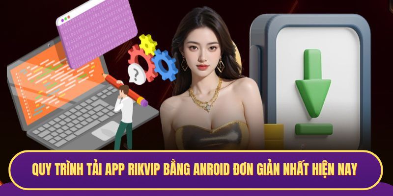 Quy trình tải app RIKVIP bằng Anroid đơn giản nhất hiện nay