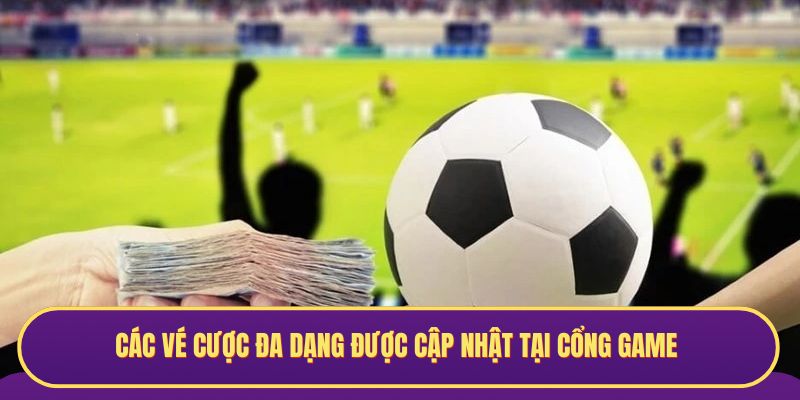 Các vé cược đa dạng được cập nhật tại cổng game