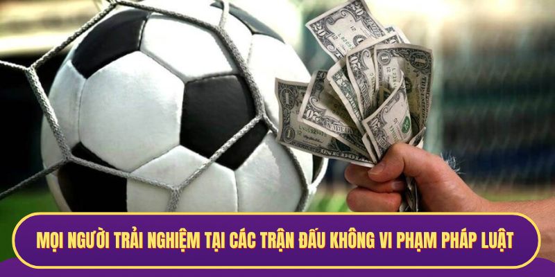 Mọi người trải nghiệm tại các trận đấu không vi phạm pháp luật