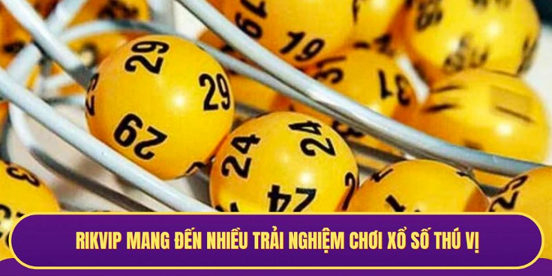 Bạn sẽ có nhiều trải nghiệm thú vị khi đặt cược Xổ Số tại Rikvip